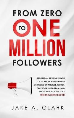 From Zero to One Million Followers By Jake a Clark 9781647450410