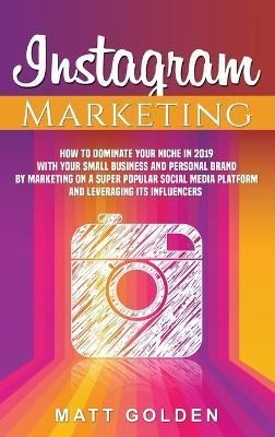 Instagram Marketing: How to Dominate Your Niche in 2019 with Your Small Business and Personal Brand by Marketing on a Super Popular Social Media ...