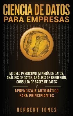 Ciencia de Datos para Empresas: Modelo Predictivo, Minería de Datos, Análisis de Datos, Análisis de Regresión, Consulta de Bases de Datos y ...