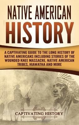 Native American History: A Captivating Guide to the Long History of Native Americans Including Stories of the Wounded Knee Massacre, Native ...