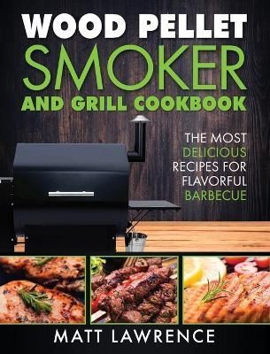 Wood Pellet Smoker and Grill Cookbook By Matt Lawrence 9781647485368