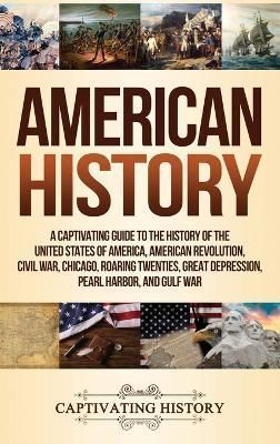 American History: A Captivating Guide to the History of the United States of America, American Revolution, Civil War, Chicago, Roaring Twenties, ...