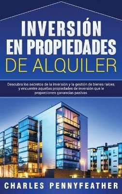 Inversión en propiedades de alquiler: Descubra los secretos de la inversión y la gestión de bienes raíces, y encuentre aquellas propiedades ...