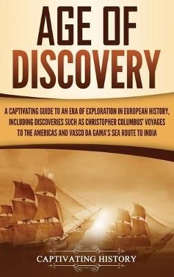 Age of Discovery: A Captivating Guide to an Era of Exploration in European History, Including Discoveries Such as Christopher Columbus' Voyages ...