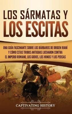 Los sármatas y los escitas: Una guía fascinante sobre los bárbaros de origen iraní y cómo estas tribus antiguas lucharon contra el Imperio ...