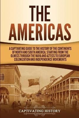The Americas: A Captivating Guide to the History of the Continents of North and South America, Starting from the Olmecs through the Maya and ...