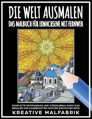 Die Welt ausmalen: Das Malbuch für Erwachsene mit Fernweh: Komplette Entspannung und Stressabbau durch das Bemalen von zauberhaften Motiven ...