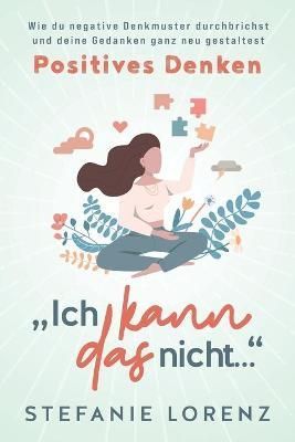 Positives Denken: ?Ich kann das nicht..." - Wie du negative Denkmuster durchbrichst und deine Gedanken ganz neu gestaltest