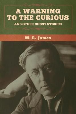 A warning to the curious and other ghost stories By James, M. R.