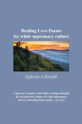Healing Love Poems for White Supremacy Culture By Roberto Schiraldi