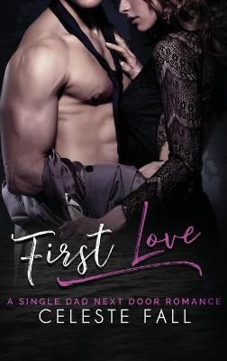 First Love: A Single Dad Next Door Romance By Fall, Celeste (Hardback)
