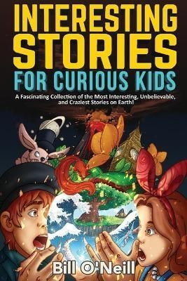 Interesting Stories for Curious Kids: A Fascinating Collection of the Most Interesting, Unbelievable, and Craziest Stories on Earth!