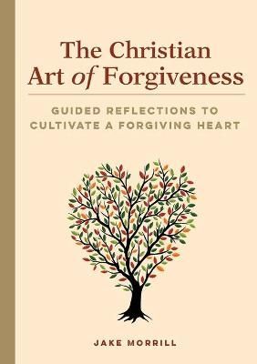 The Christian Art of Forgiveness By Jake Morrill 9781648760006