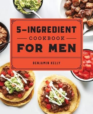 The 5-Ingredient Cookbook for Men By Benjamin Kelly 9781648760785