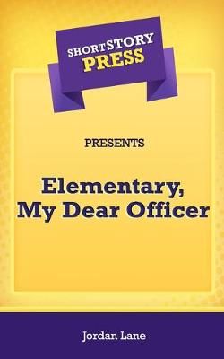 Short Story Press Presents Elementary, My Dear Officer By Jordan Lane