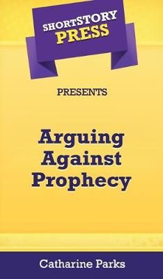 Short Story Press Presents Arguing Against Prophecy By Parks