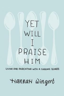 Yet Will I Praise Him By Hannah Wingert 9781649600110 (Paperback)