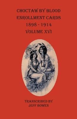 Choctaw By Blood Enrollment Cards 1898-1914 Volume XVI By Bowen