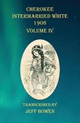 Cherokee Intermarried White 1906 Volume IV By Bowen 9781649680730