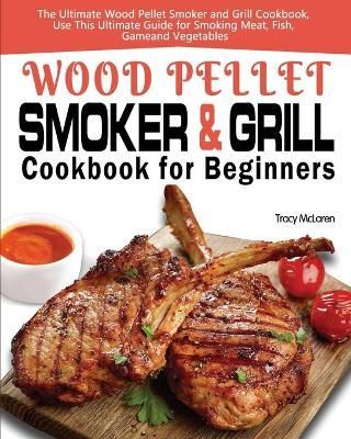 Wood Pellet Smoker and Grill Cookbook for Beginners By McLaren