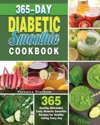 365-Day Diabetic Smoothie Cookbook: 365 Healthy Affordable Tasty Diabetic Smoothie Recipes for Healthy Eating Every Day