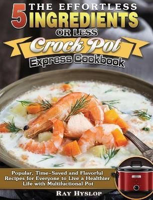 Effortless 5 Ingredients or Less Crock Pot Express Cookbook By Hyslop