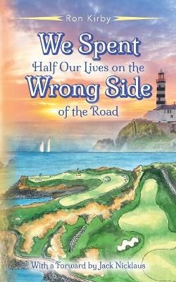 We Spent Half Our Lives on the Wrong Side of the Road By Ron Kirby