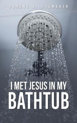 I Met Jesus in My Bathtub By Danene K Shumaker 9781662807725