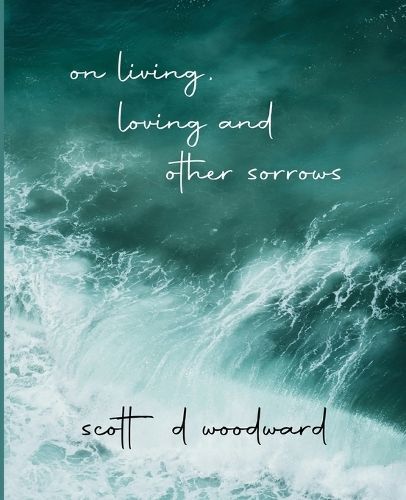 On Living, Loving and Other Sorrows By Scott D Woodward 9781662941498
