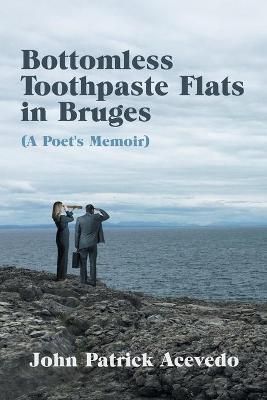 Bottomless Toothpaste Flats in Bruges (A Poet's Memoir) 9781664127128