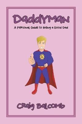 Daddyman: A Personal Guide to Being a Good Dad By Balcomb, Craig