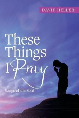 These Things I Pray By David Heller 9781664138452 (Paperback)