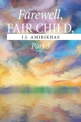 Farewell, Fair Child, Part 3 By Amirikhas 9781664167926 (Paperback)