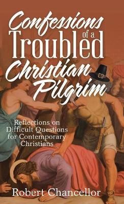 Confessions of a Troubled Christian Pilgrim By Chancellor (Hardback)