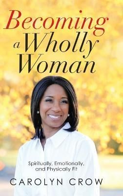 Becoming a Wholly Woman By Carolyn Crow 9781664206915 (Hardback)
