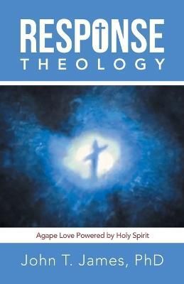 Response Theology: Agape Love Powered by Holy Spirit 9781664274884