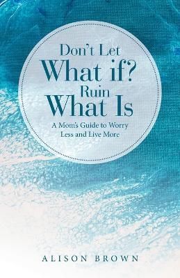 Don't Let What If? Ruin What Is By Brown 9781664292208 (Paperback)