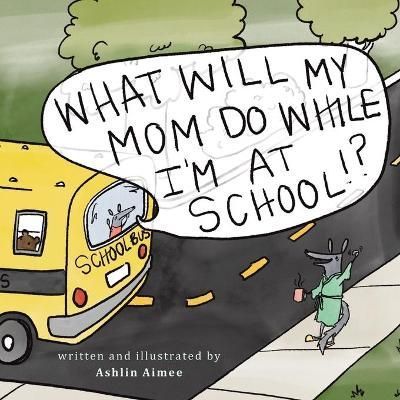What Will My Mom Do While I'm at School? By Aimee 9781665549288