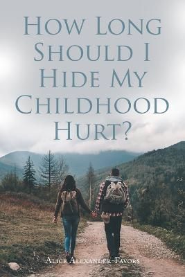 How Long Should I Hide My Childhood Hurt? By Alexander-Favors