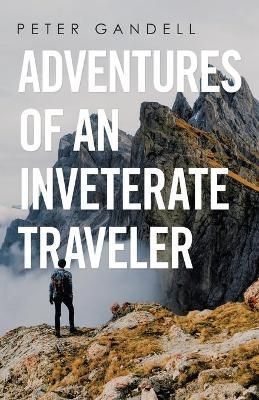 Adventures of an Inveterate Traveler By Gandell 9781665709958