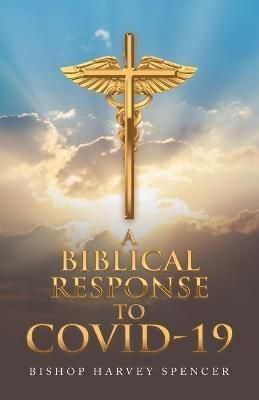A Biblical Response to Covid-19 By Spencer, Bishop Harvey (Paperback)