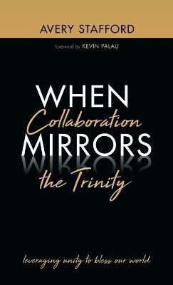 When Collaboration Mirrors the Trinity By Stafford 9781666710663