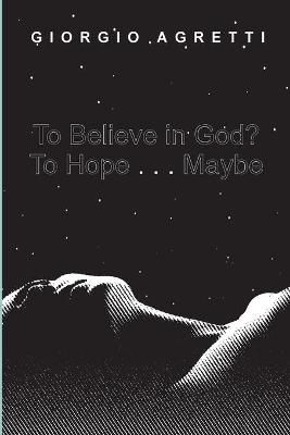 To Believe in God? To Hope . . . Maybe By Agretti 9781666712346