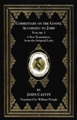 Commentary on the Gospel According to John, Volume 1 By Calvin