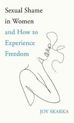Sexual Shame in Women and How to Experience Freedom By Skarka, Joy