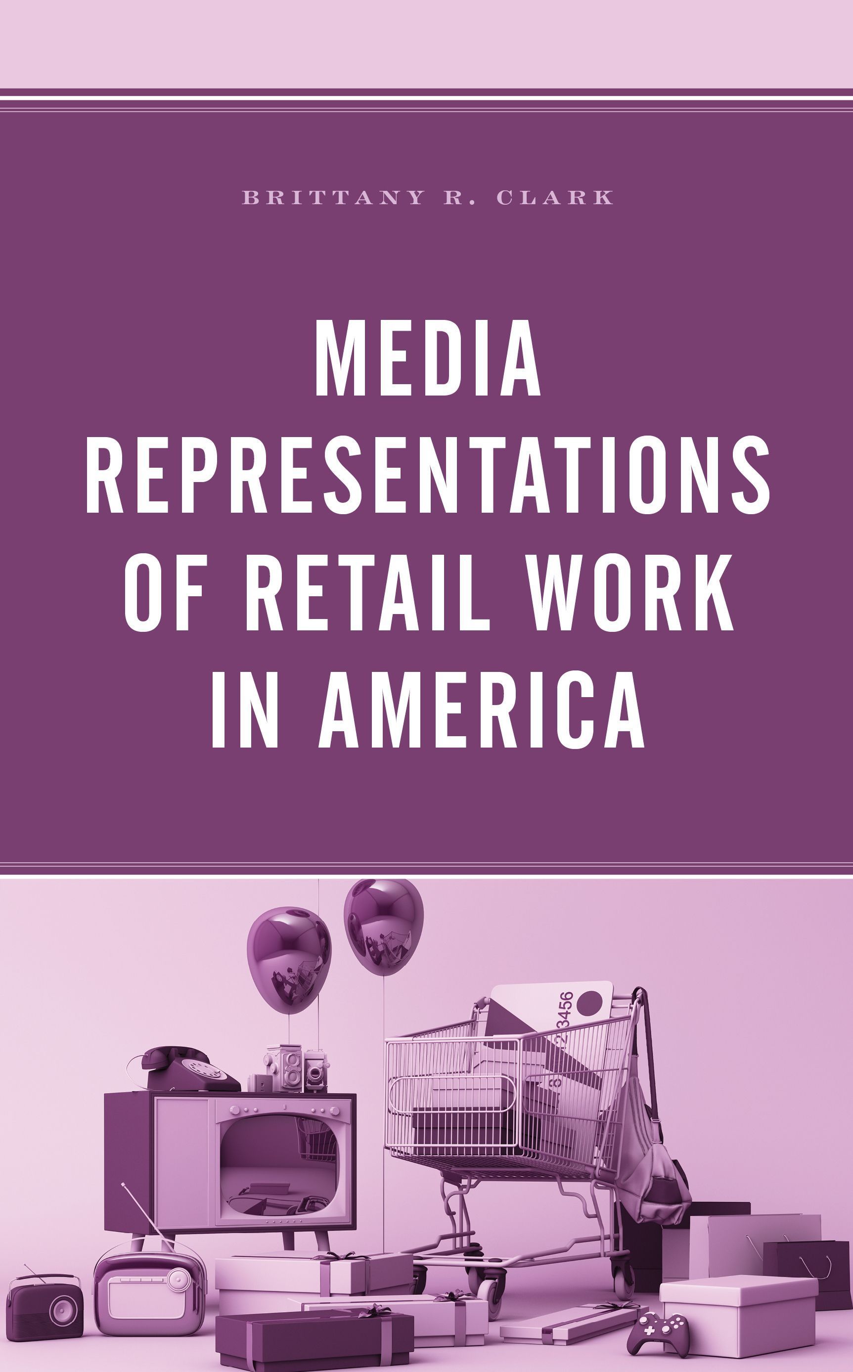 Media Representations of Retail Work in America By Brittany R. Clark