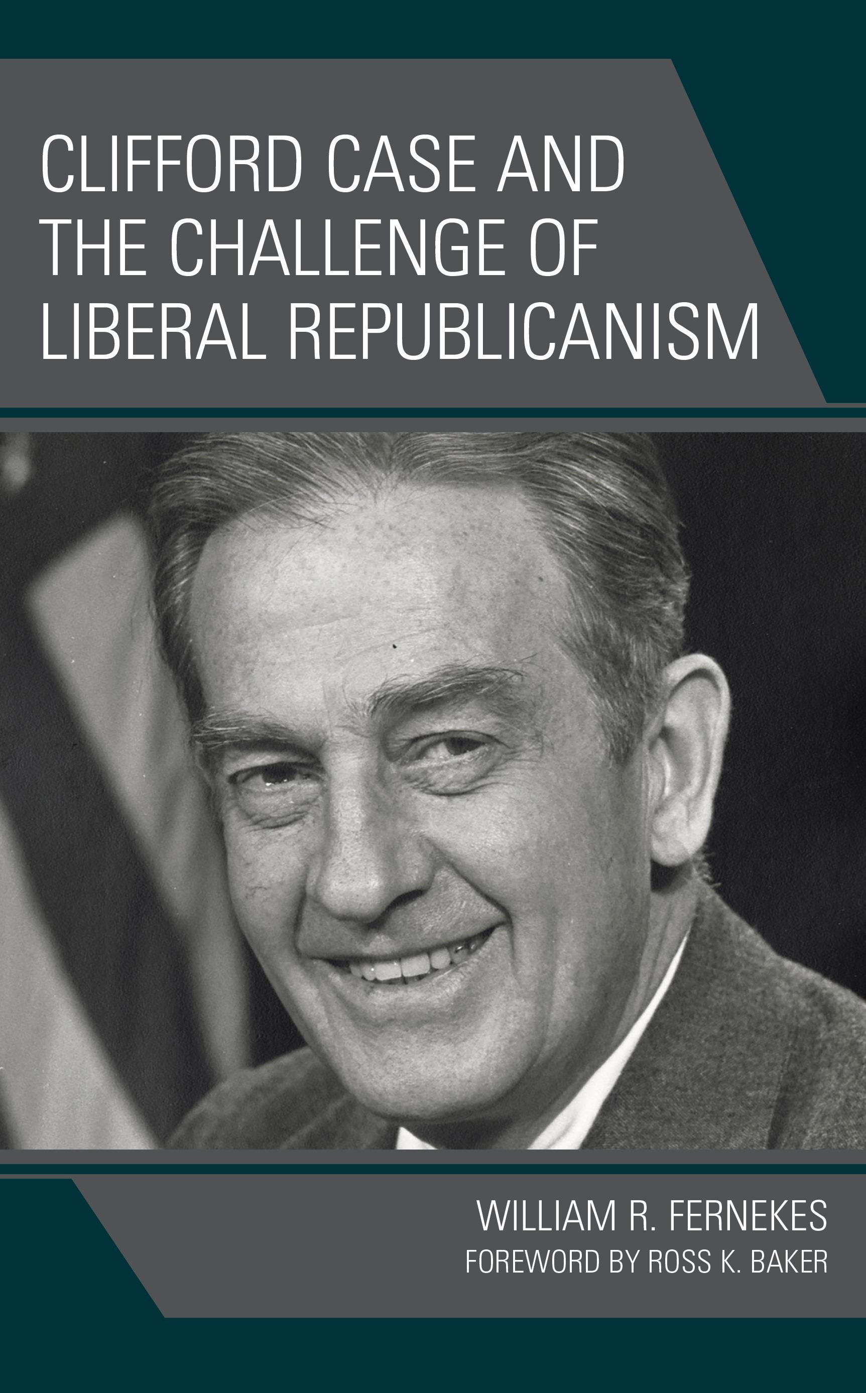Clifford Case and the Challenge of Liberal Republicanism 9781666928587