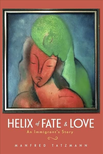Helix of Fate & Love: An Immigrant's Story By Manfred Tatzmann