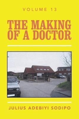 The Making of a Doctor. Volume 13 By Julius Adebiyi Sodipo (Paperback)