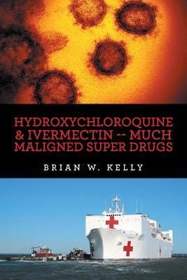 Hydroxychloroquine & Ivermectin -- Much Maligned Super Drugs By Kelly